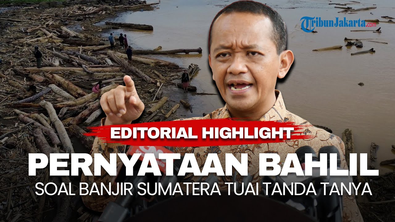 EDITORIAL HIGHLIGHT | Pernyataan Bahlil Soal Banjir Sumatera Tuai Tanda Tanya