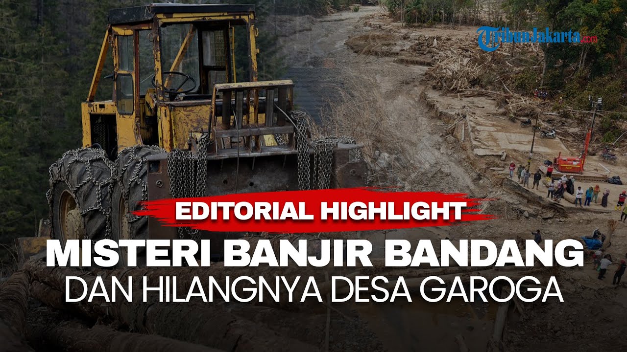 EDITORIAL HIGHLIGHT | Tragedi Tapanuli Selatan, Misteri Banjir Bandang dan Hilangnya Desa Garoga
